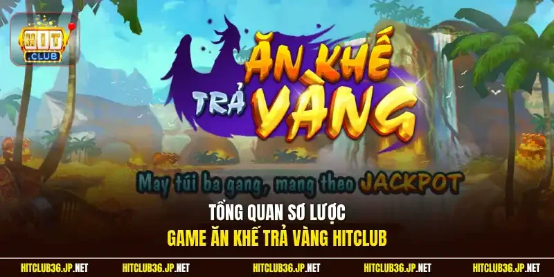 Tổng quan sơ lược game Ăn Khế Trả Vàng Hitclub